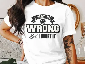 Funny Slogan T-Shirt, I May Be Wrong But I Doubt It, Unisex Graphic Tee, Humorous Statement Shirt, Casual Gift Idea
